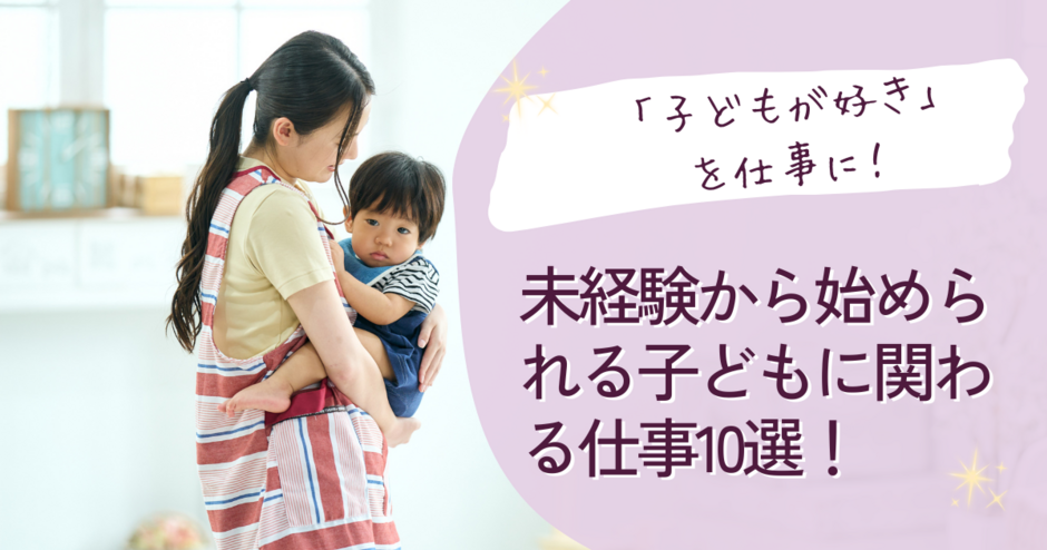 「子どもが好き」を仕事に！未経験から始められる子どもに関わる仕事10選